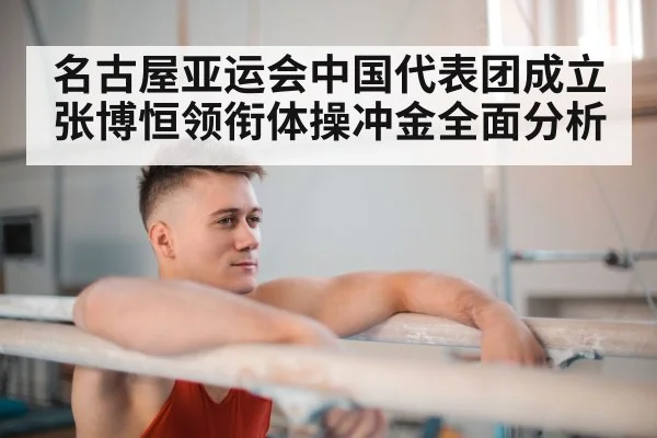 名古屋亚运会中国代表团成立张博恒领衔体操冲金全面分析