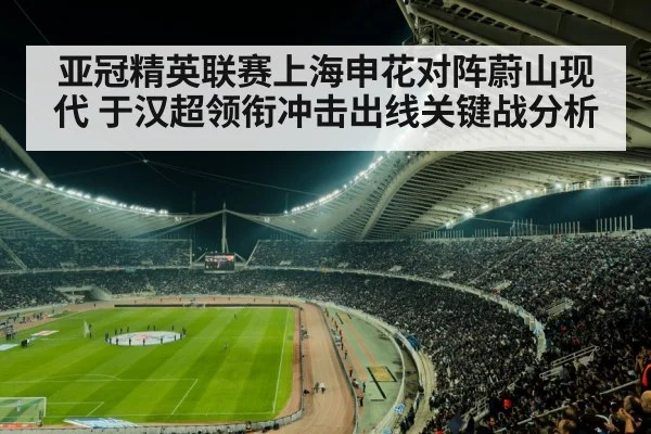 亚冠精英联赛上海申花对阵蔚山现代 于汉超领衔冲击出线关键战分析
