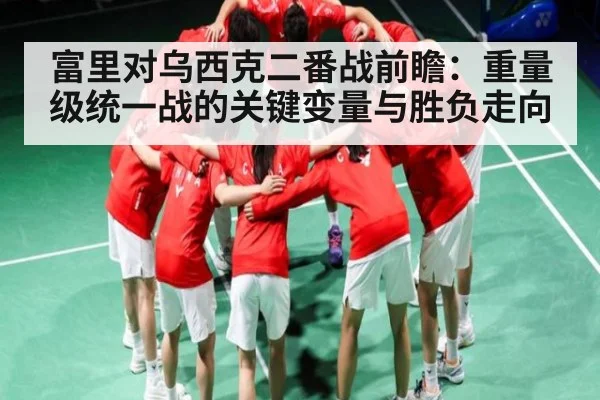 富里对乌西克二番战前瞻：重量级统一战的关键变量与胜负走向