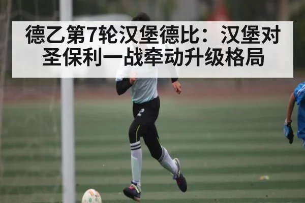 德乙第7轮汉堡德比：汉堡对圣保利一战牵动升级格局