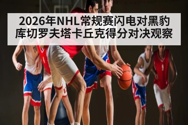 2026年NHL常规赛闪电对黑豹库切罗夫塔卡丘克得分对决观察