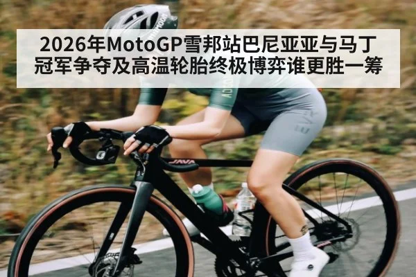 2026年MotoGP雪邦站巴尼亚亚与马丁冠军争夺及高温轮胎终极博弈谁更胜一筹